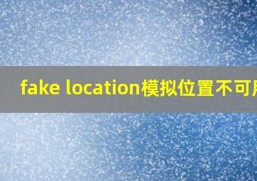 fake location模拟位置不可用